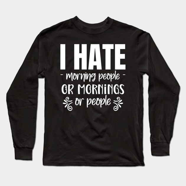 I hate Morning People... Or Mornings... Or People... Long Sleeve T-Shirt by Master_of_shirts